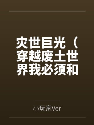 灾世巨光(穿越废土世界我必须和最强女人们疯狂做爱才能变身光之巨人by小玩家Ver