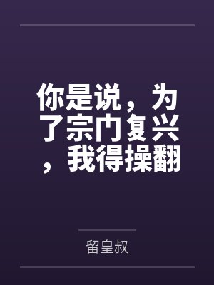你是说,为了宗门复兴,我得操翻我那绝美艳熟的仙子师傅by留皇叔笔趣阁无弹窗